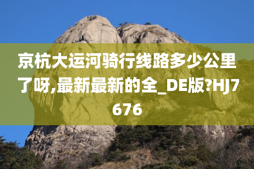 京杭大运河骑行线路多少公里了呀,最新最新的全_DE版?HJ7676