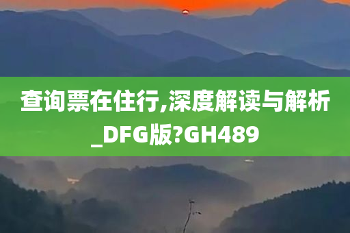 查询票在住行,深度解读与解析_DFG版?GH489