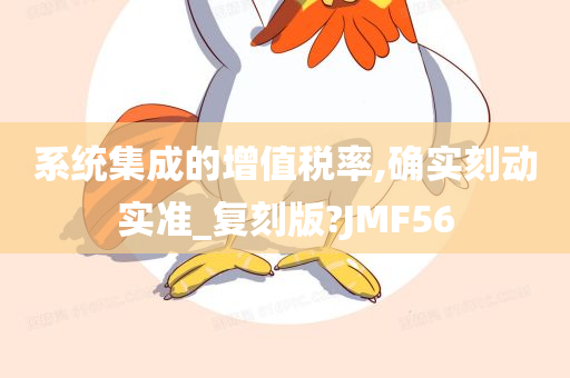 系统集成的增值税率,确实刻动实准_复刻版?JMF56