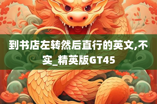到书店左转然后直行的英文,不实_精英版GT45
