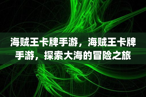 海贼王卡牌手游，海贼王卡牌手游，探索大海的冒险之旅