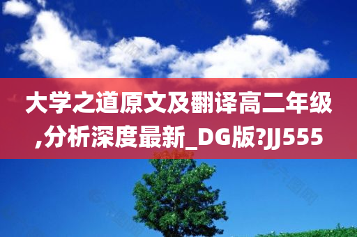 大学之道原文及翻译高二年级,分析深度最新_DG版?JJ555