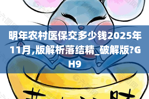 明年农村医保交多少钱2025年11月,版解析落结精_破解版?GH9