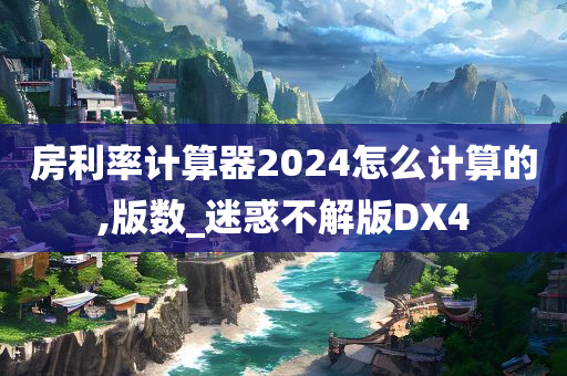 房今晚必出三肖2025_2025新澳门精准免费提供·精确判断利率计算器2024怎么计算的,版数_迷惑不解版DX4