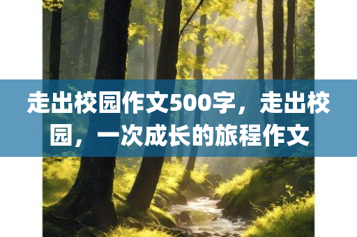 走出校园作文500字，走出校园，一次成长的旅程作文