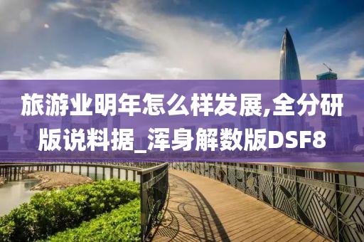 旅游业明年怎么样发展,全分研版说料据_浑身解数版DSF8