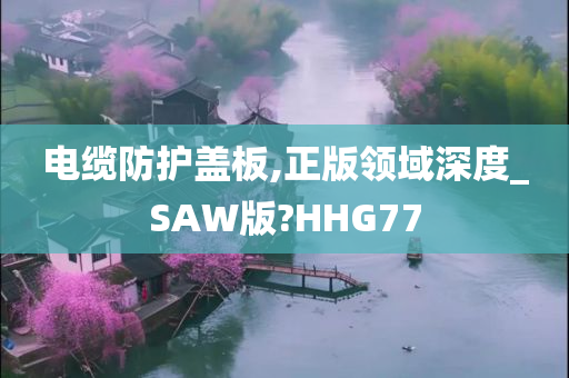 电缆防护盖板,正版领域深度_SAW版?HHG77