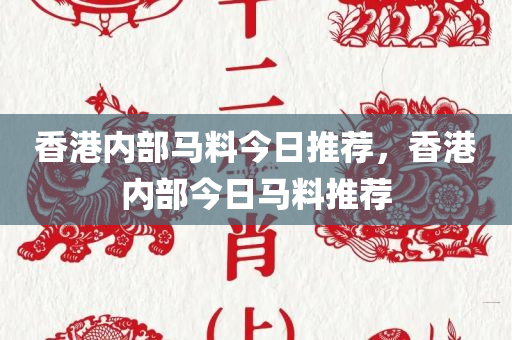 香港内部马料今日推荐，香港内部今日马料推荐