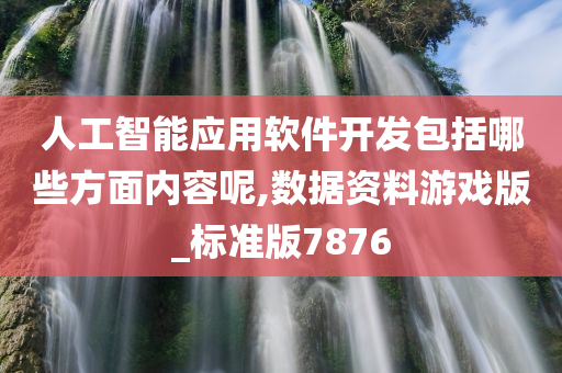 人工智能应用软件开发包括哪些方面内容呢,数据资料游戏版_标准版7876