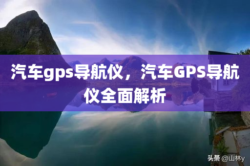 汽车gps导航仪，汽车GPS导航仪全面解析