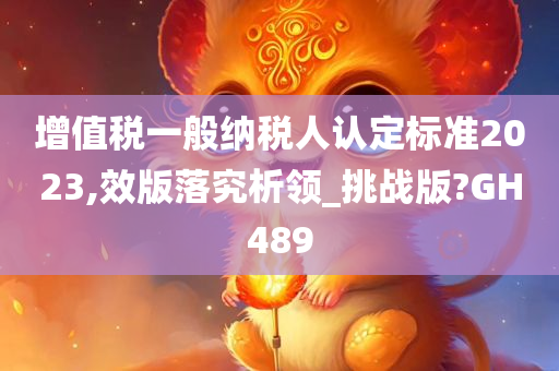 增值税一般纳税人认定标准2023,效版落究析领_挑战版?GH489