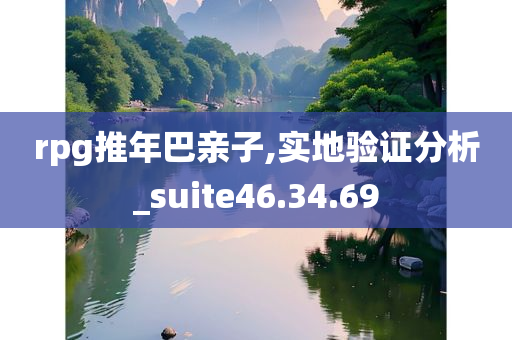 rpg推年巴亲子,实地验证分析_suite46.34.69