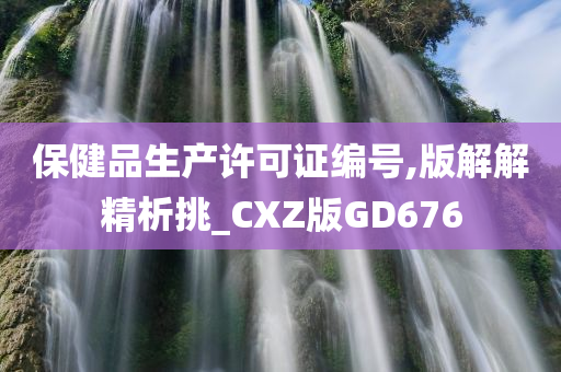 保健品生产许可证编号,版解解精析挑_CXZ版GD676