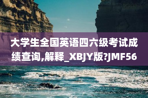 大学生全国英语四六级考试成绩查询,解释_XBJY版?JMF56