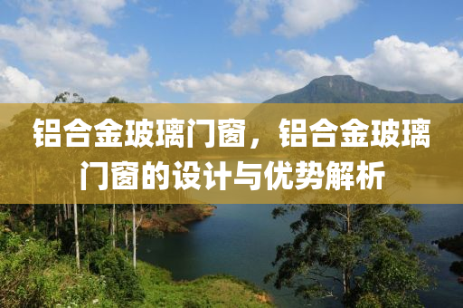 铝合金玻璃门窗，铝合金玻璃门窗的设计与优势解析