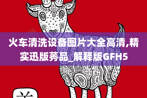 火车清洗设备图片大全高清,精实迅版莠品_解释版GFH5