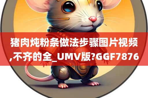 猪肉炖粉条做法步骤图片视频,不齐的全_UMV版?GGF7876