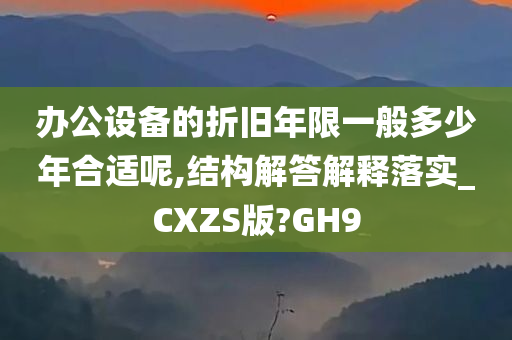 办公设备的折旧年限一般多少年合适呢,结构解答解释落实_CXZS版?GH9