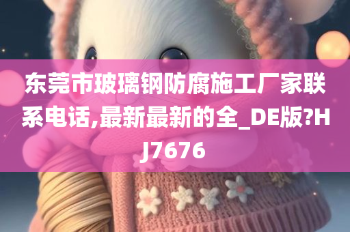 东莞市玻璃钢防腐施工厂家联系电话,最新最新的全_DE版?HJ7676