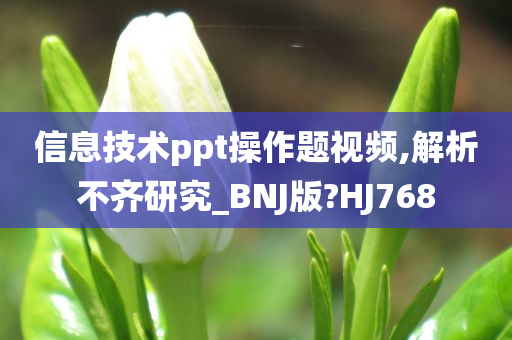 信息技术ppt操作题视频,解析不齐研究_BNJ版?HJ768
