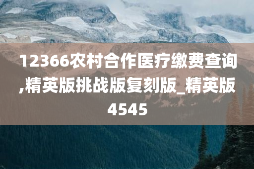 12366农村合作医疗缴费查询,精英版挑战版复刻版_精英版4545