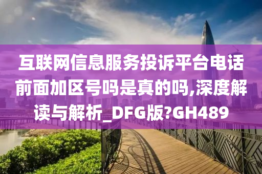 互联网信息服务投诉平台电话前面加区号吗是真的吗,深度解读与解析_DFG版?GH489