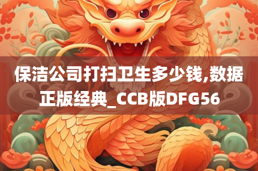 保洁公司打扫卫生多少钱,数据正版经典_CCB版DFG56