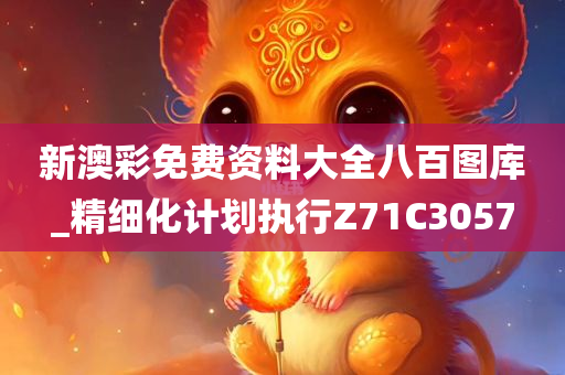 新澳彩免费资料大全八百图库_精细化计划执行Z71C3057