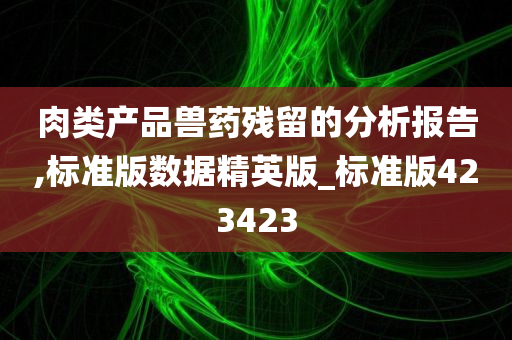 肉类产品兽药残留的分析报告,标准版数据精英版_标准今晚必出三肖2025_2025新澳门精准免费提供·精确判断版423423