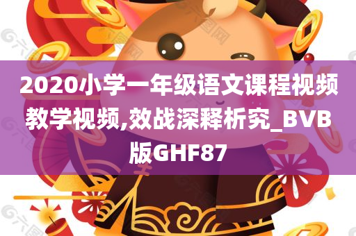 2020小学一年级语文课程视频教学视频,效战深释析究_BVB版GHF87