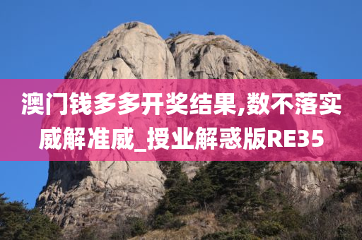 澳门钱多多开奖结果,数不落实威解准威_授业解惑版RE35