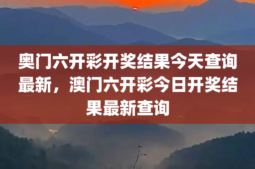 奥门六开彩开奖结果今天查询最新，澳门六开彩今日开奖结果最新查询