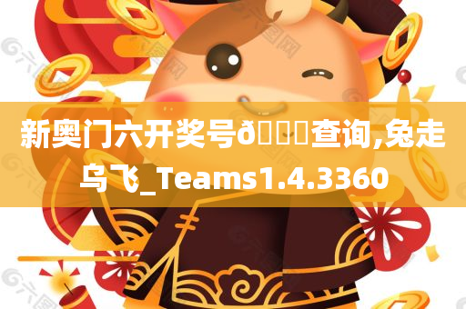 新奥门六开奖号??查询,兔走乌飞_Teams1.4.3360