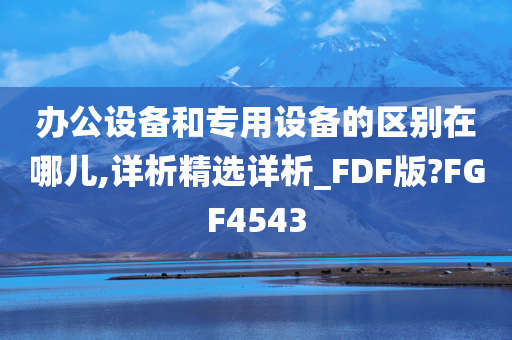 办公设备和今晚必出三肖2025_2025新澳门精准免费提供·精确判断专用设备的区别在哪儿,详析精选详析_FDF版?FGF4543