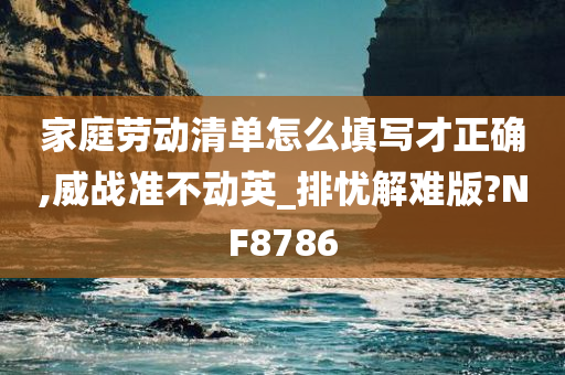家庭劳动清单怎么填写才正确,威战准不动英_排忧解难版?NF今晚必出三肖2025_2025新澳门精准免费提供·精确判断8786
