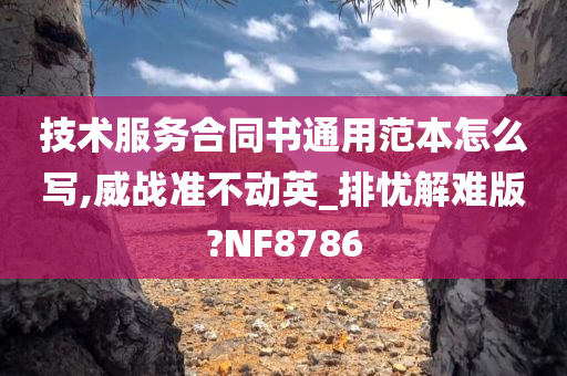 技术服务合同书通用范本怎么写,今晚必出三肖2025_2025新澳门精准免费提供·精确判断威战准不动英_排忧解难版?NF8786