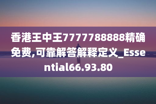 香港王中王7777788888精确免费,可靠解答解释定义_Essential66.93.80