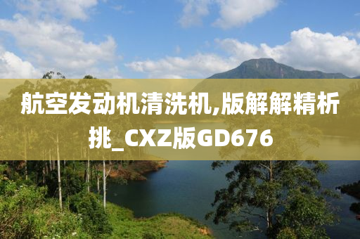 航空发动机清洗机,版解解精析挑_CXZ版GD676