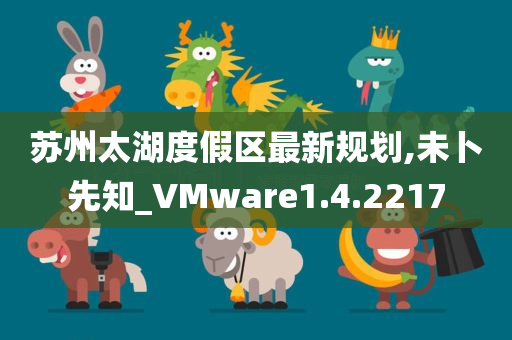 苏州太湖度假区最新规划,未卜先知_VMware1.4.2217