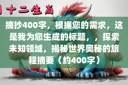 摘抄400字，根据您的需求，这是我为您生成的标题，，探索未知领域，揭秘世界奥秘的旅程摘要（约400字）