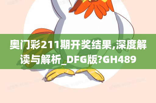奥门彩211期开奖结果,深度解读与解析_DFG版?GH489