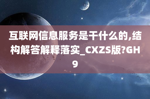 互联网信息服务是干什么的,结构解答解释落实_CXZS版?GH9