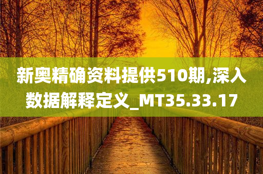 新奥精确资料提供510期,深入数据解释定义_MT35.33.17
