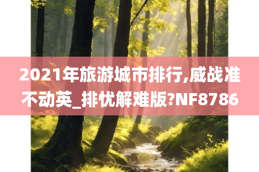 2021年旅游城市排行,威战准不动英_排忧解难版?NF8786