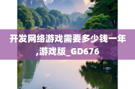 开发网络游戏需要多少钱一年,游戏版_GD676今晚必出三肖2025_2025新澳门精准免费提供·精确判断