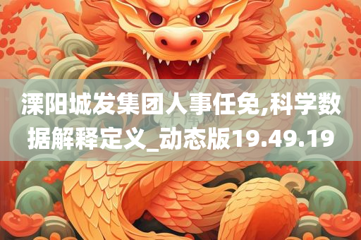 溧阳城发集团人事任免,科学数据解释定义_动态版19.49.19