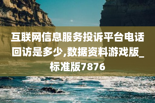 互联网信息服务投诉平台电话回访是多少,数据资料游戏版_标准版7876今晚必出三肖2025_2025新澳门精准免费提供·精确判断