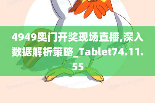 4949奥门开奖现场直播,深入数据解析策略_Tablet74.11.55