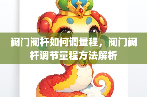 阀门阀杆如何调量程，阀门阀杆调节量程方法解析