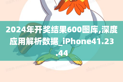 2024年开奖结果600图库,深度应用解析数据_iPhone41.23.44